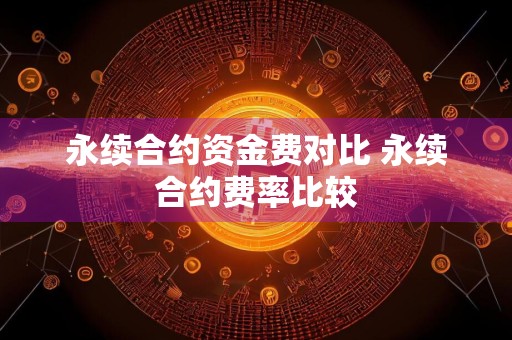 永续合约资金费对比 永续合约费率比较