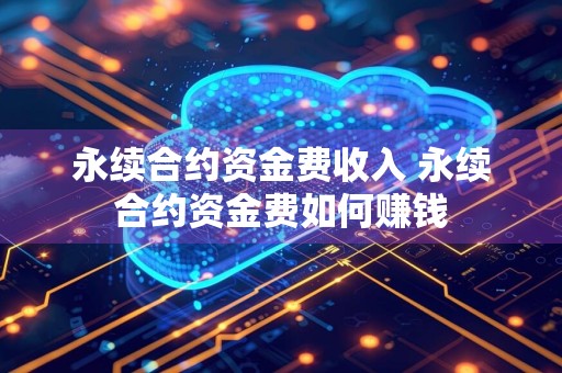 永续合约资金费收入 永续合约资金费如何赚钱