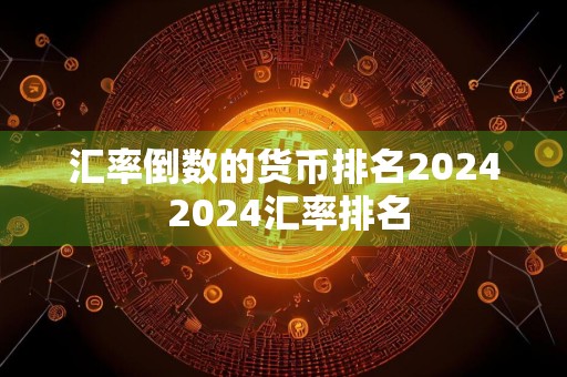 汇率倒数的货币排名2024 2024汇率排名