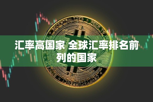汇率高国家 全球汇率排名前列的国家