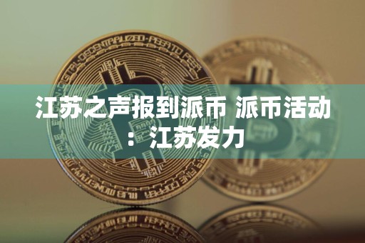 江苏之声报到派币 派币活动：江苏发力
