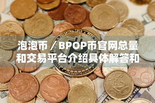 泡泡币／BPOP币官网总量和交易平台介绍具体解答和泡泡币是什么细致分析