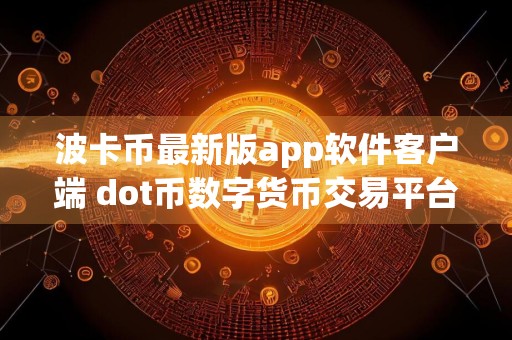 波卡币最新版app软件客户端 dot币数字货币交易平台怎么下载