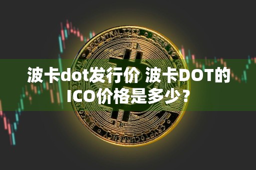 波卡dot发行价 波卡DOT的ICO价格是多少?