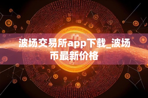 波场交易所app下载_波场币最新价格