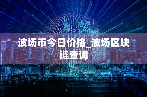 波场币今日价格_波场区块链查询