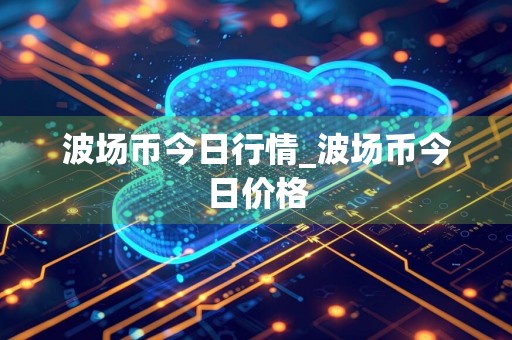 波场币今日行情_波场币今日价格