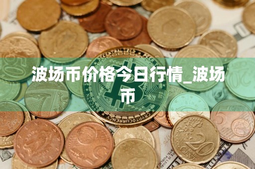 波场币价格今日行情_波场币