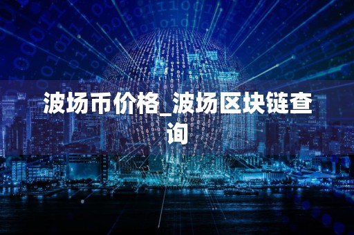 波场币价格_波场区块链查询