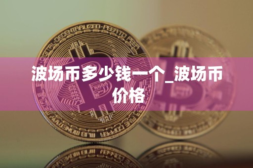 波场币多少钱一个_波场币 价格