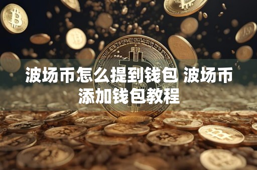 波场币怎么提到钱包 波场币添加钱包教程