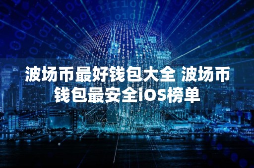 波场币最好钱包大全 波场币钱包最安全iOS榜单