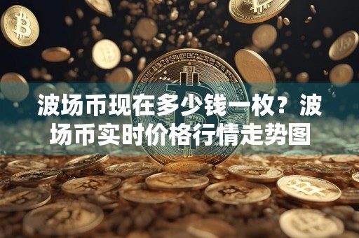 波场币现在多少钱一枚?波场币实时价格行情走势图