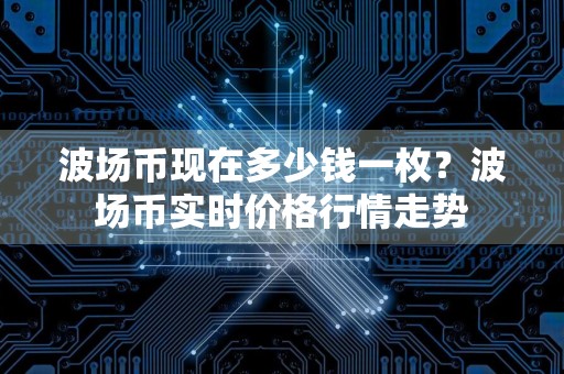 波场币现在多少钱一枚？波场币实时价格行情走势