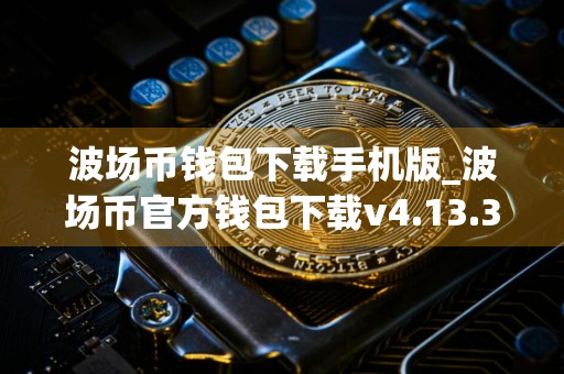 波场币钱包下载手机版_波场币官方钱包下载v4.13.3