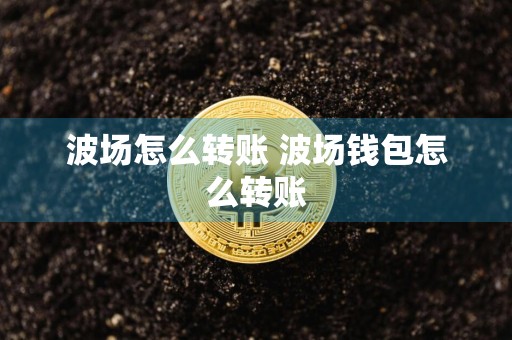波场怎么转账 波场钱包怎么转账