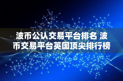 波币公认交易平台排名 波币交易平台英国顶尖排行榜2024年