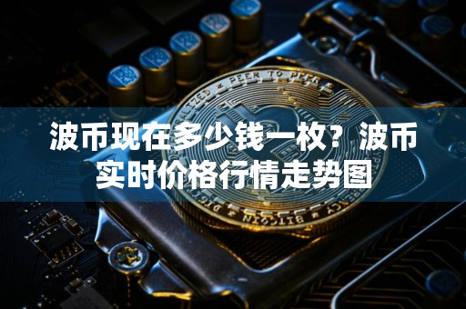 波币现在多少钱一枚？波币实时价格行情走势图