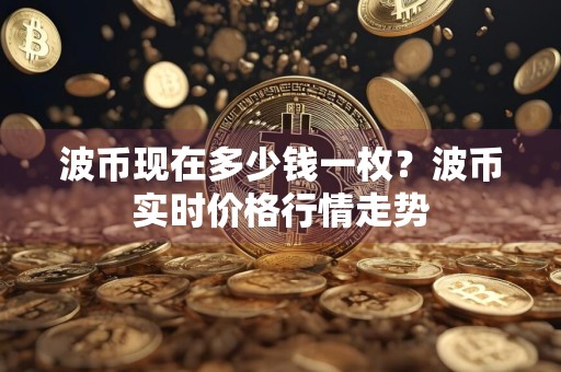 波币现在多少钱一枚？波币实时价格行情走势