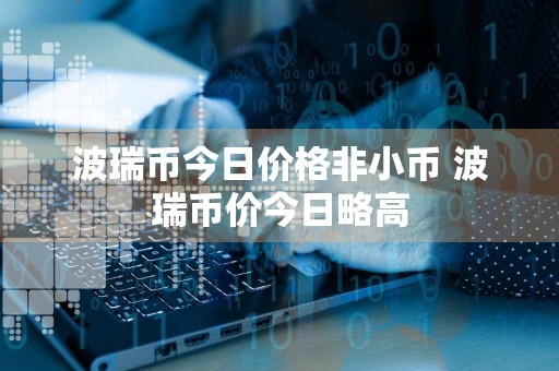波瑞币今日价格非小币 波瑞币价今日略高