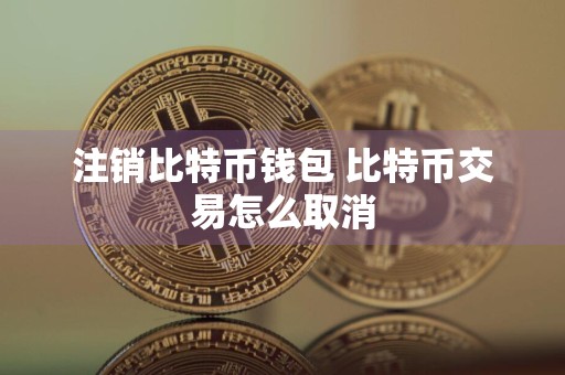 注销比特币钱包 比特币交易怎么取消