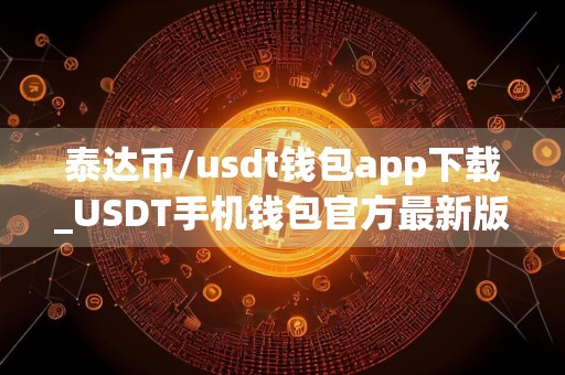 泰达币/usdt钱包app下载_USDT手机钱包官方最新版下载