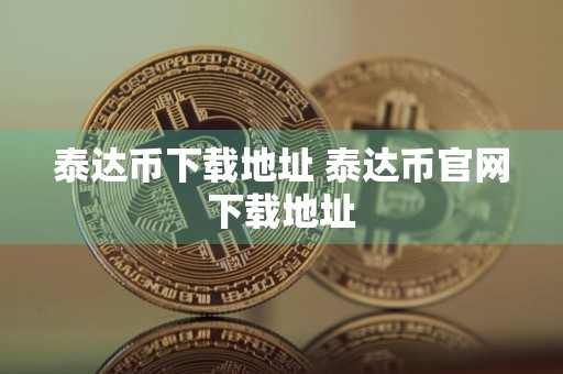 泰达币下载地址 泰达币官网下载地址
