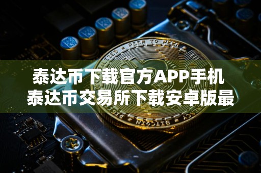 泰达币下载官方APP手机 泰达币交易所下载安卓版最新