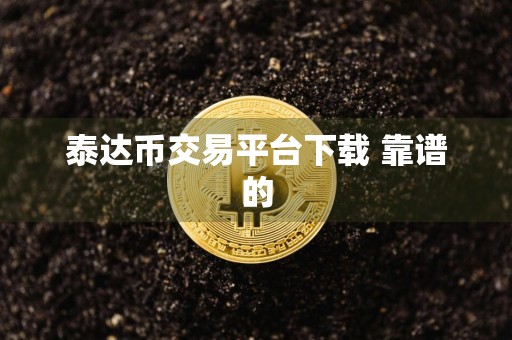 泰达币交易平台下载 靠谱的