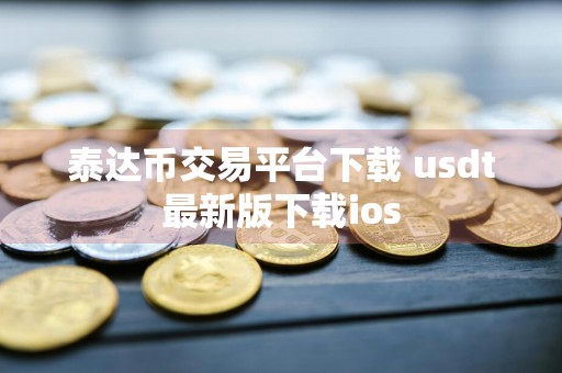 泰达币交易平台下载 usdt最新版下载ios