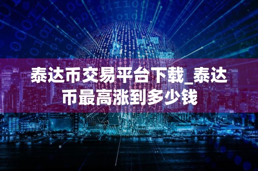 泰达币交易平台下载_泰达币最高涨到多少钱