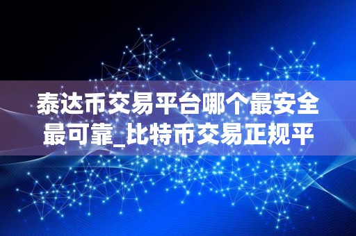 泰达币交易平台哪个最安全最可靠_比特币交易正规平台