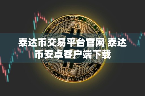 泰达币交易平台官网 泰达币安卓客户端下载