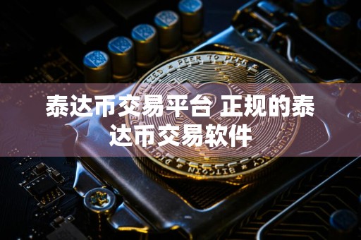 泰达币交易平台 正规的泰达币交易软件