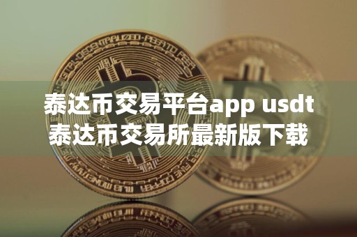泰达币交易平台app usdt泰达币交易所最新版下载