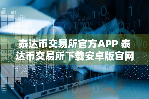 泰达币交易所官方APP 泰达币交易所下载安卓版官网