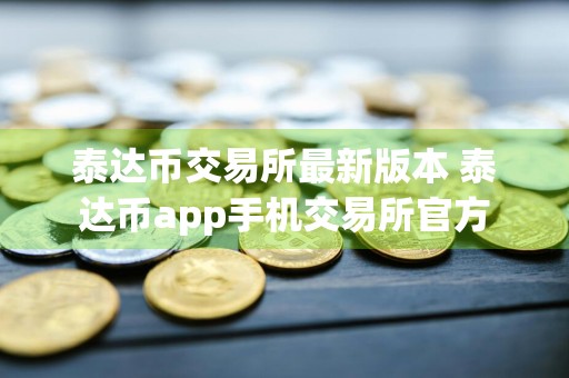 泰达币交易所最新版本 泰达币app手机交易所官方