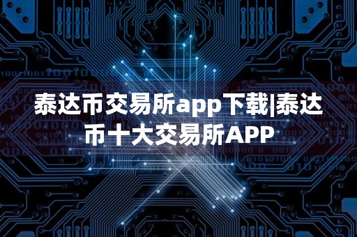 泰达币交易所app下载|泰达币十大交易所APP
