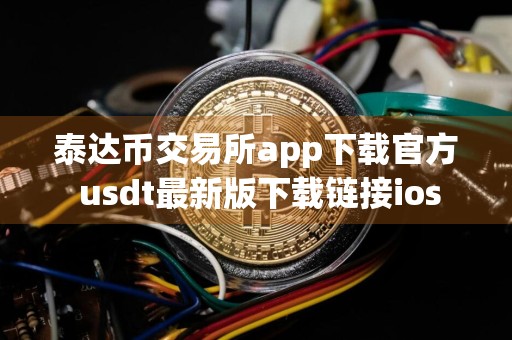 泰达币交易所app下载官方 usdt最新版下载链接ios