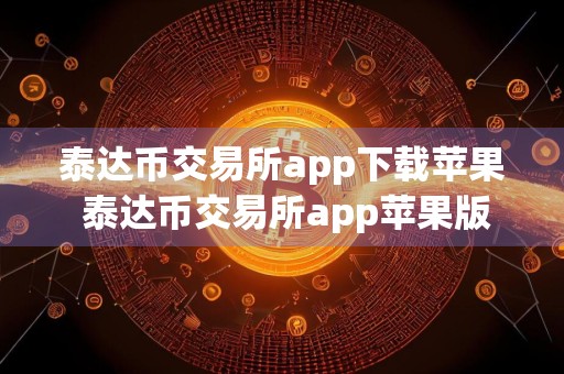 泰达币交易所app下载苹果 泰达币交易所app苹果版