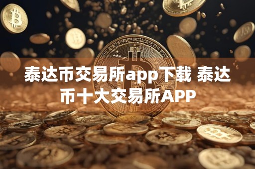 泰达币交易所app下载 泰达币十大交易所APP