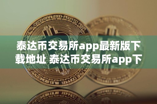 泰达币交易所app最新版下载地址 泰达币交易所app下载