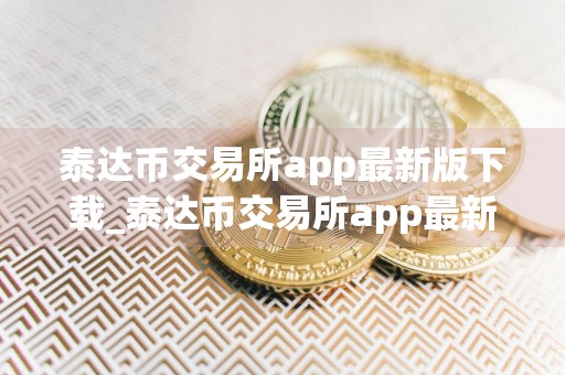 泰达币交易所app最新版下载_泰达币交易所app最新版下载