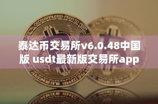 泰达币交易所v6.0.48中国版 usdt最新版交易所app下载链接