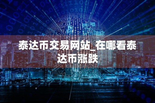 泰达币交易网站_在哪看泰达币涨跌