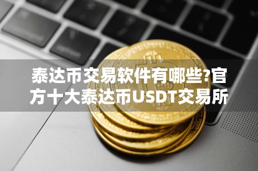 泰达币交易软件有哪些?官方十大泰达币USDT交易所合集