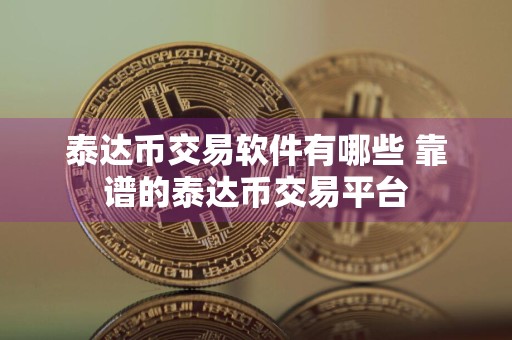 泰达币交易软件有哪些 靠谱的泰达币交易平台