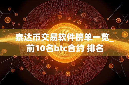 泰达币交易软件榜单一览_前10名btc合约 排名