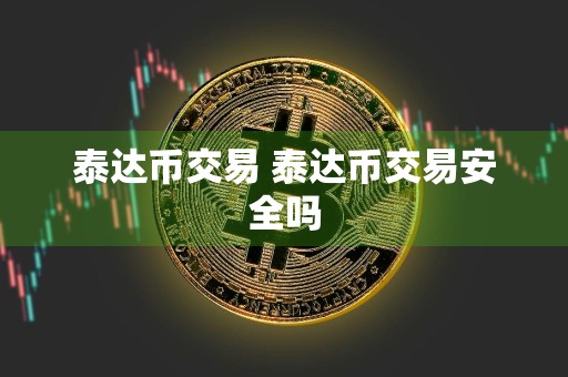 泰达币交易 泰达币交易安全吗