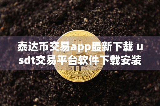 泰达币交易app最新下载 usdt交易平台软件下载安装